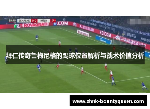 拜仁传奇鲁梅尼格的踢球位置解析与战术价值分析 拜仁传奇鲁梅尼格的踢球位置解析与战术价值分析