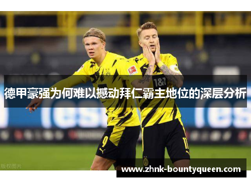 德甲豪强为何难以撼动拜仁霸主地位的深层分析 德甲豪强为何难以撼动拜仁霸主地位的深层分析