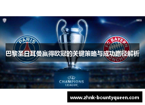 巴黎圣日耳曼赢得欧冠的关键策略与成功路径解析 巴黎圣日耳曼赢得欧冠的关键策略与成功路径解析