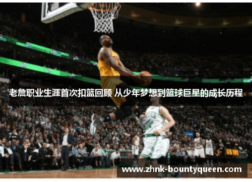 老詹职业生涯首次扣篮回顾 从少年梦想到篮球巨星的成长历程 老詹职业生涯首次扣篮回顾 从少年梦想到篮球巨星的成长历程