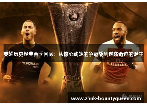 英超历史经典赛季回顾:从惊心动魄的争冠战到逆袭奇迹的诞生 英超历史经典赛季回顾:从惊心动魄的争冠战到逆袭奇迹的诞生