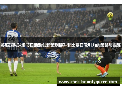 英超球队球场节日活动创新策划提升非比赛日吸引力的策略与实践 英超球队球场节日活动创新策划提升非比赛日吸引力的策略与实践