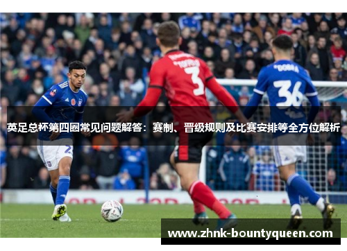 英足总杯第四圈常见问题解答：赛制、晋级规则及比赛安排等全方位解析