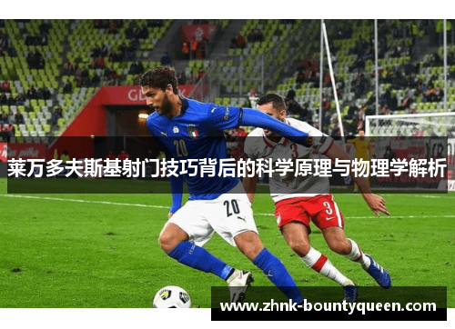 莱万多夫斯基射门技巧背后的科学原理与物理学解析