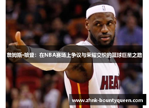 詹姆斯·哈登:在NBA赛场上争议与荣耀交织的篮球巨星之路 詹姆斯·哈登:在NBA赛场上争议与荣耀交织的篮球巨星之路