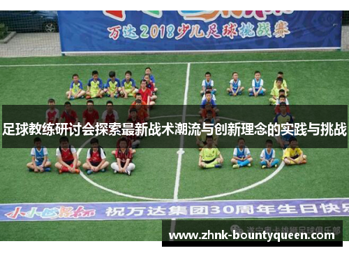 足球教练研讨会探索最新战术潮流与创新理念的实践与挑战 足球教练研讨会探索最新战术潮流与创新理念的实践与挑战