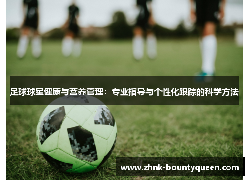 足球球星健康与营养管理：专业指导与个性化跟踪的科学方法
