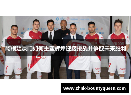 阿根廷豪门如何重塑辉煌迎接挑战并争取未来胜利 阿根廷豪门如何重塑辉煌迎接挑战并争取未来胜利