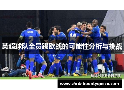 英超球队全员踢欧战的可能性分析与挑战 英超球队全员踢欧战的可能性分析与挑战