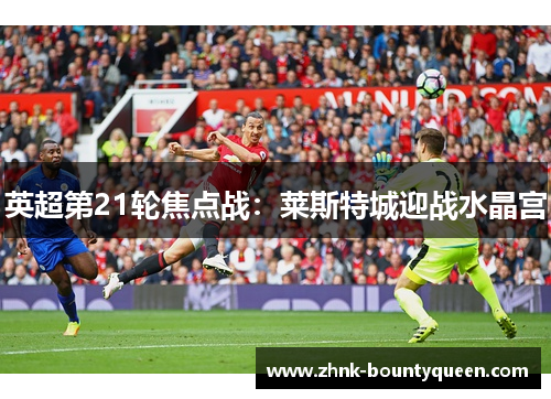 英超第21轮焦点战：莱斯特城迎战水晶宫