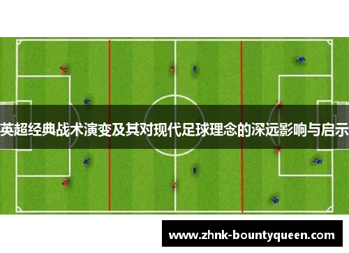 英超经典战术演变及其对现代足球理念的深远影响与启示 英超经典战术演变及其对现代足球理念的深远影响与启示