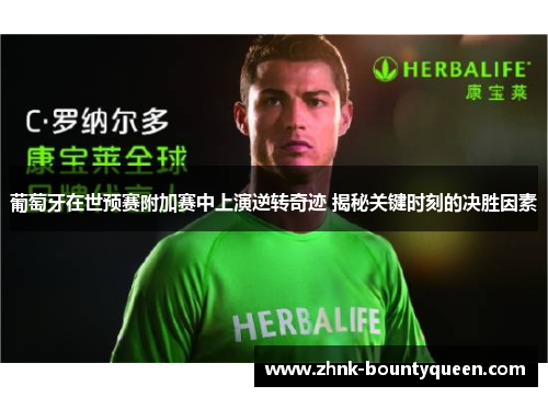 葡萄牙在世预赛附加赛中上演逆转奇迹 揭秘关键时刻的决胜因素