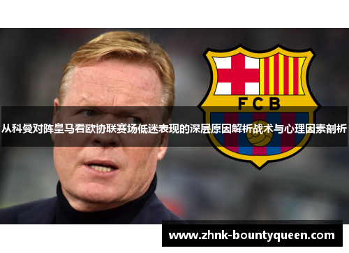 从科曼对阵皇马看欧协联赛场低迷表现的深层原因解析战术与心理因素剖析