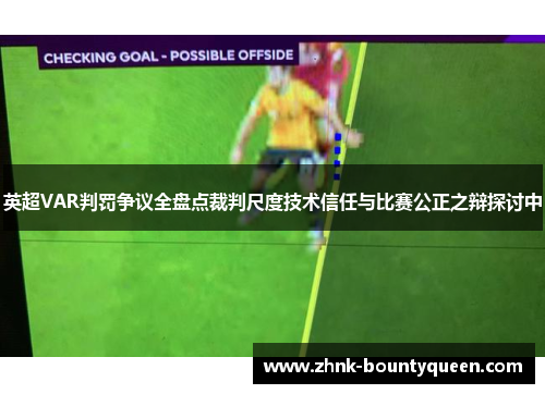 英超VAR判罚争议全盘点裁判尺度技术信任与比赛公正之辩探讨中
