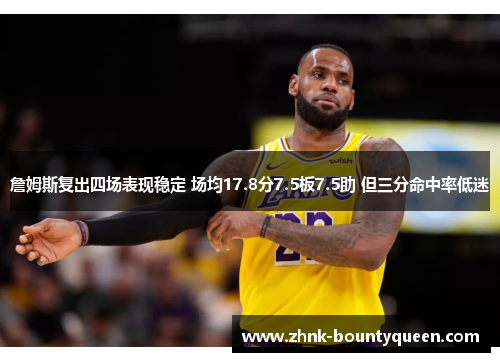 詹姆斯复出四场表现稳定 场均17.8分7.5板7.5助 但三分命中率低迷