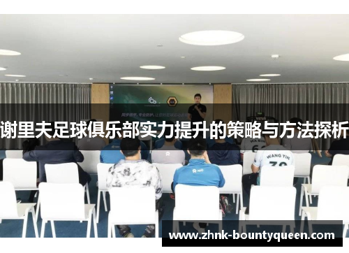 谢里夫足球俱乐部实力提升的策略与方法探析 谢里夫足球俱乐部实力提升的策略与方法探析