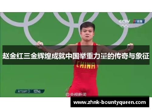 赵金红三金辉煌成就中国举重力量的传奇与象征 赵金红三金辉煌成就中国举重力量的传奇与象征