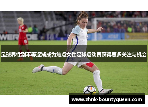 足球界性别平等逐渐成为焦点女性足球运动员获得更多关注与机会 足球界性别平等逐渐成为焦点女性足球运动员获得更多关注与机会