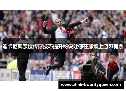 迪卡尼奥亲授传球技巧提升秘诀让你在球场上游刃有余 迪卡尼奥亲授传球技巧提升秘诀让你在球场上游刃有余