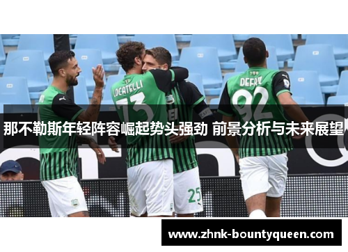 那不勒斯年轻阵容崛起势头强劲 前景分析与未来展望 那不勒斯年轻阵容崛起势头强劲 前景分析与未来展望
