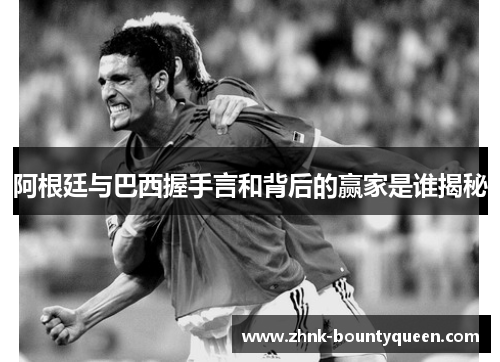 阿根廷与巴西握手言和背后的赢家是谁揭秘