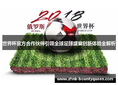 世界杯官方合作伙伴引领全球足球盛宴创新体验全解析 世界杯官方合作伙伴引领全球足球盛宴创新体验全解析