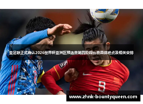 亚足联正式确认2026世界杯亚洲区预选赛第四阶段比赛具体地点及相关安排
