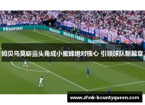 姆贝乌莫崭露头角成小蜜蜂绝对核心 引领球队新篇章 姆贝乌莫崭露头角成小蜜蜂绝对核心 引领球队新篇章