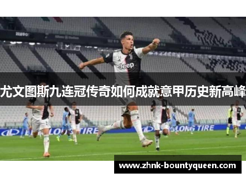 尤文图斯九连冠传奇如何成就意甲历史新高峰 尤文图斯九连冠传奇如何成就意甲历史新高峰