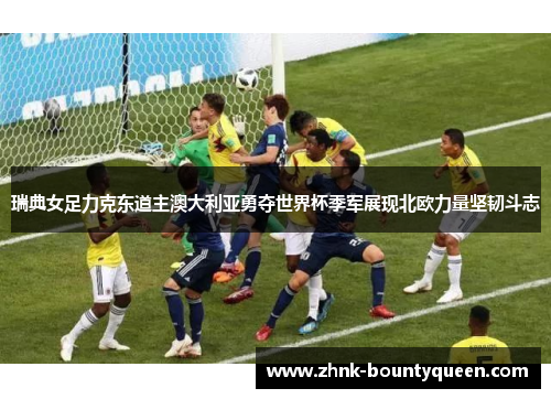 瑞典女足力克东道主澳大利亚勇夺世界杯季军展现北欧力量坚韧斗志 瑞典女足力克东道主澳大利亚勇夺世界杯季军展现北欧力量坚韧斗志