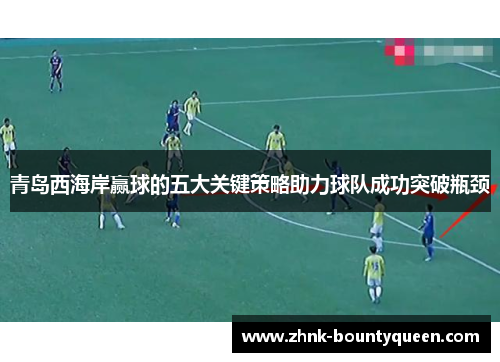 青岛西海岸赢球的五大关键策略助力球队成功突破瓶颈