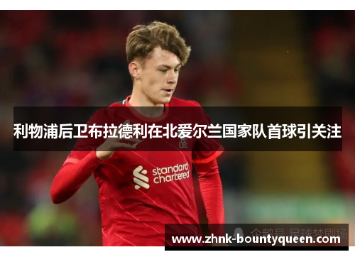 利物浦后卫布拉德利在北爱尔兰国家队首球引关注