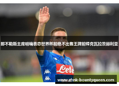 那不勒斯主席明确表态世界杯前绝不出售王牌前锋克瓦拉茨赫利亚 那不勒斯主席明确表态世界杯前绝不出售王牌前锋克瓦拉茨赫利亚