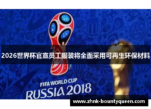 2026世界杯官宣员工服装将全面采用可再生环保材料 2026世界杯官宣员工服装将全面采用可再生环保材料