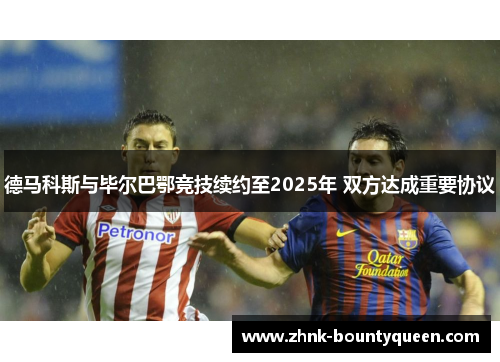 德马科斯与毕尔巴鄂竞技续约至2025年 双方达成重要协议 德马科斯与毕尔巴鄂竞技续约至2025年 双方达成重要协议