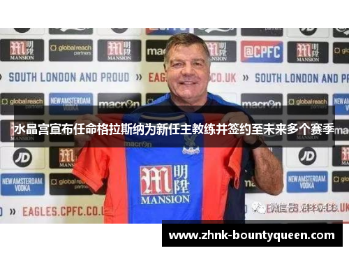 水晶宫宣布任命格拉斯纳为新任主教练并签约至未来多个赛季 水晶宫宣布任命格拉斯纳为新任主教练并签约至未来多个赛季