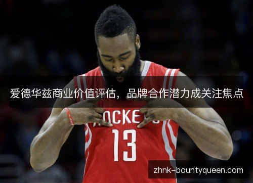 爱德华兹商业价值评估,品牌合作潜力成关注焦点 爱德华兹商业价值评估,品牌合作潜力成关注焦点